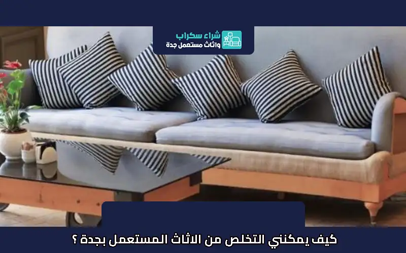 كيف يمكنني التخلص من الاثاث المستعمل بجدة